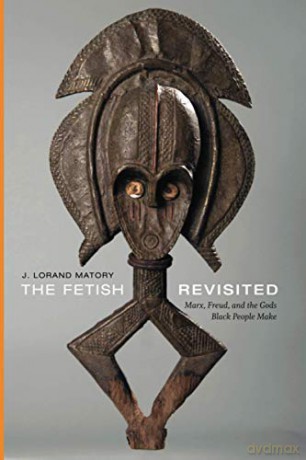The Fetish Revisited: Marx, Freud, and the Gods Black People Make - J. Lorand Matory [KSIĄŻKA]
