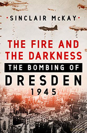 The Fire and the Darkness: The Bombing of Dresden, 1945 - Sinclair McKay [KSIĄŻKA]