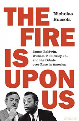 The Fire Is upon Us: James Baldwin, William F. Buckley Jr., and the Debate over Race in America - Nicholas Buccola [KSIĄŻKA]