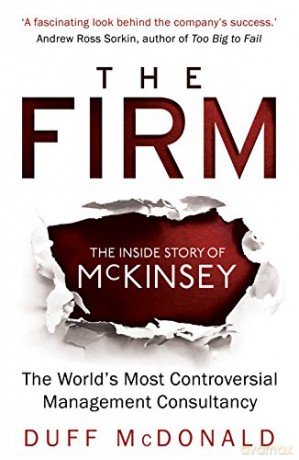 The Firm: The Inside Story of McKinsey, The World's Most Controversial Management Consultancy - Duff McDonald [KSIĄŻKA]