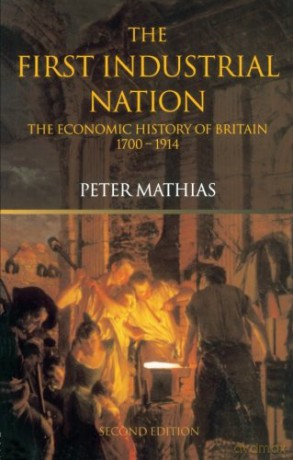 The First Industrial Nation: The Economic History of Britain 1700-1914 - Peter Mathias [KSIĄŻKA]