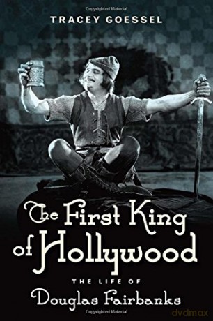 The First King of Hollywood: The Life of Douglas Fairbanks - Tracey Goessel [KSIĄŻKA]