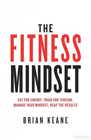 The Fitness Mindset: Eat for energy, Train for tension, Manage your mindset, Reap the results - Brian Keane [KSIĄŻKA]