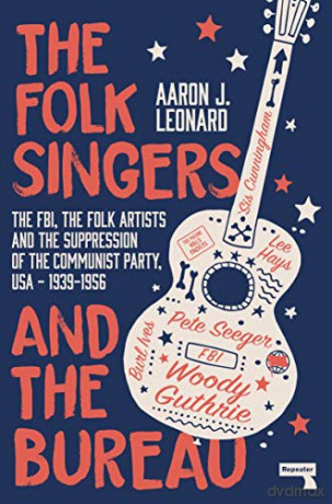 The Folk Singers and the Bureau: The FBI, the Folk Artists and the Suppression of the Communist Party, Usa-1939-1956 - Aaron Leonard [KSIĄŻKA]