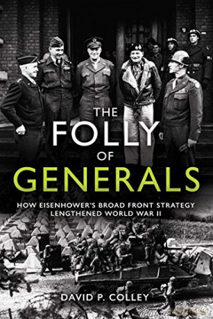 The Folly of Generals: How Eisenhower's Broad Front Strategy Lengthened World War II - David Colley [KSIĄŻKA]