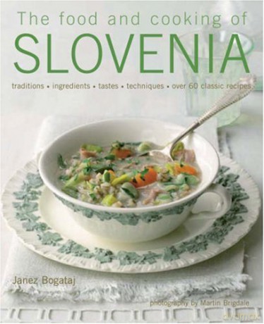 The Food and Cooking of Slovenia: Traditions, Ingredients, Tastes and Techniques in Over 60 Classic Recipes: Traditions, Ingredients, Tastes, Techniques, Over 60 Classic Recipes - Janez Bogataj [KSIĄŻKA]