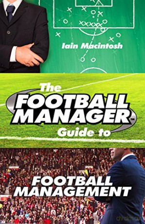 The Football Manager's Guide to Football Management - Iain Macintosh [KSIĄŻKA]
