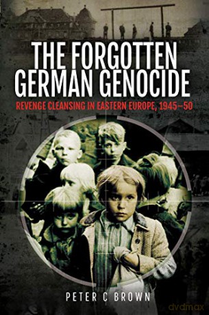 The Forgotten German Genocide: Revenge Cleansing in Eastern Europe, 1945-50 - Peter C Brown [KSIĄŻKA]