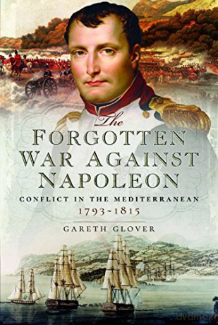 The Forgotten War Against Napoleon: Conflict in the Mediterranean - Gareth Glover [KSIĄŻKA]