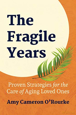 The Fragile Years: Proven Strategies for the Care of Aging Loved Ones - Amy Cameron O'Rourke [KSIĄŻKA]