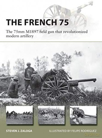The French 75: The 75mm M1897 field gun that revolutionized modern artillery New Vanguard - Steven J. Zaloga [KSIĄŻKA]