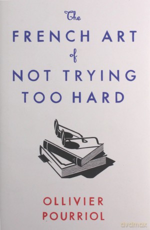 The French Art of Not Trying Too Hard - Ollivier Pourriol [KSIĄŻKA]