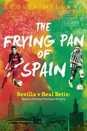 The Frying Pan of Spain: Sevilla v Real Betis: Spain's Hottest Football Rivalry - Colin Millar [KSIĄŻKA]