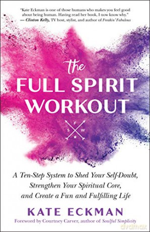 The Full Spirit Workout: A 10-Step System to Shed Your Self-Doubt, Strengthen Your Spiritual Core, and Create a Fun and Fulfilling Life - Kate Eckman [KSIĄŻKA]