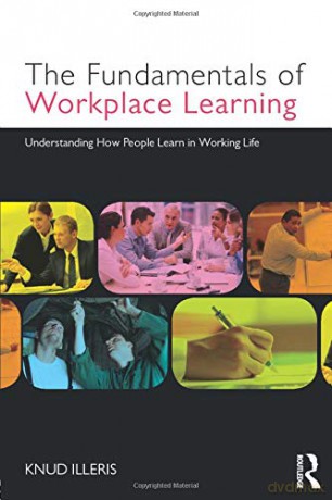 The Fundamentals of Workplace Learning: Understanding How People Learn in Working Life - Knud Illeris [KSIĄŻKA]