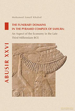 The Funerary Domains in the Pyramid Complex of Sahura: An Aspect of the Economy in the Late Third Millenium BCE: 26 Abusir Monographs - Mohamed Ismail Khaled [KSIĄŻKA]