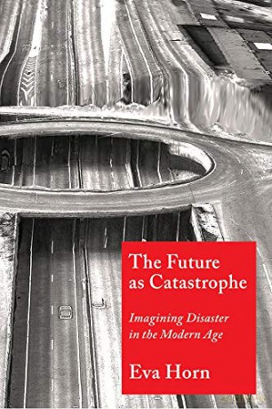 The Future as Catastrophe: Imagining Disaster in the Modern Age - Eva Horn [KSIĄŻKA]