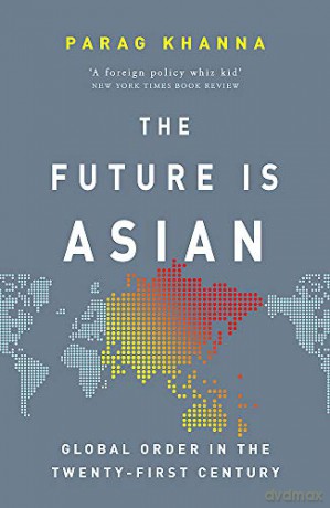 The Future Is Asian: Global Order in the Twenty-first Century - Parag Khanna [KSIĄŻKA]