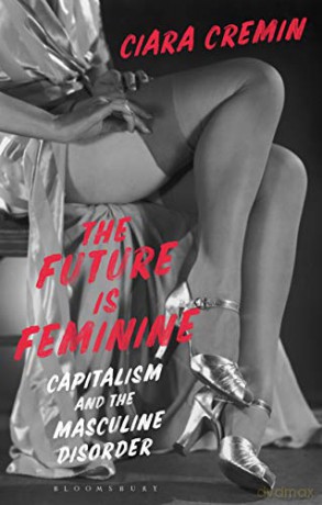 The Future is Feminine: Capitalism and the Masculine Disorder - Ciara Cremin [KSIĄŻKA]