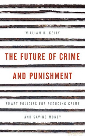 The Future of Crime and Punishment: Smart Policies for Reducing Crime and Saving Money - William R. Kelly [KSIĄŻKA]