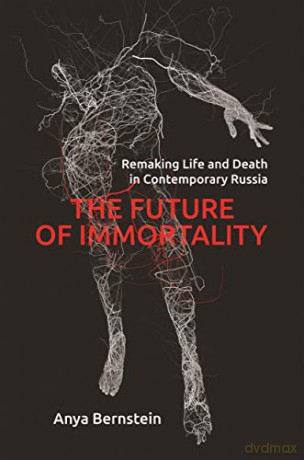 The Future of Immortality: Remaking Life and Death in Contemporary Russia: 23 Princeton Studies in Culture and Technology, 23 - Anya Bernstein [KSIĄŻKA]