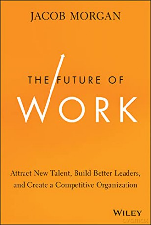 The Future of Work: Attract New Talent, Build Better Leaders, and Create a Competitive Organization - Jacob Morgan [KSIĄŻKA]