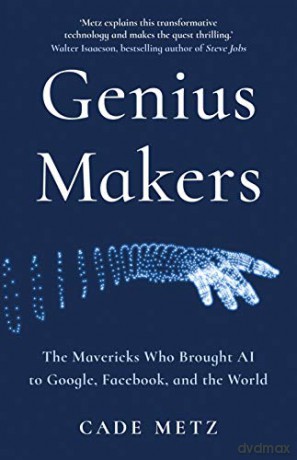 The Genius Makers: The Mavericks Who Brought A.I. to Google, Facebook, and the World - Cade Metz [KSIĄŻKA]
