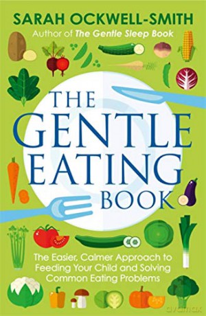 The Gentle Eating Book: The Easier, Calmer Approach to Feeding Your Child and Solving Common Eating Problems - Sarah Ockwell-Smith [KSIĄŻKA]