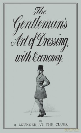 The Gentleman's Art of Dressing with Economy - A Lounger at the Clubs [KSIĄŻKA]