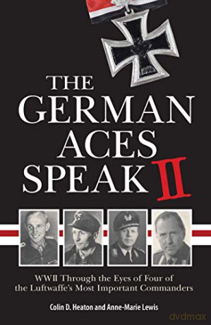 The German Aces Speak II: World War II Through the Eyes of Four More of the Luftwaffe's Most Important Commanders: 2 - Colin Heaton [KSIĄŻKA]