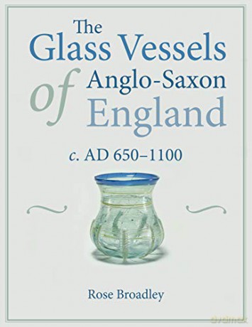 The Glass Vessels of Anglo-Saxon England c. AD 650-1100 - Rose Broadley [KSIĄŻKA]