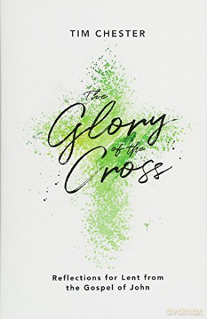 The Glory of the Cross: Reflections for Lent from the Gospel of John - Tim Chester [KSIĄŻKA]