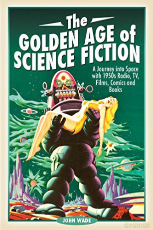 The Golden Age of Science Fiction: A Journey into Space with 1950s Radio, TV, Films, Comics and Books - John Wade [KSIĄŻKA]