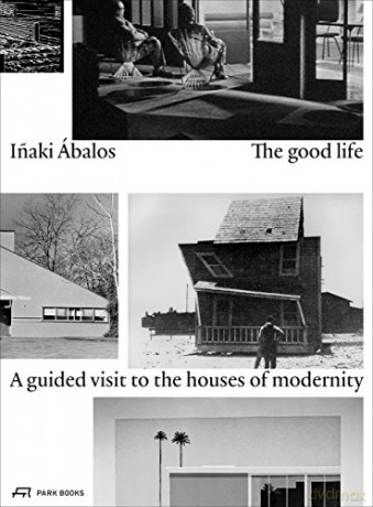 The Good Life: A Guided Visit to the Houses of Modernity - Inaki Ábalos [KSIĄŻKA]