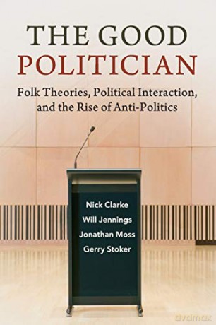 The Good Politician: Folk Theories, Political Interaction, and the Rise of Anti-Politics - Nick Clarke [KSIĄŻKA]