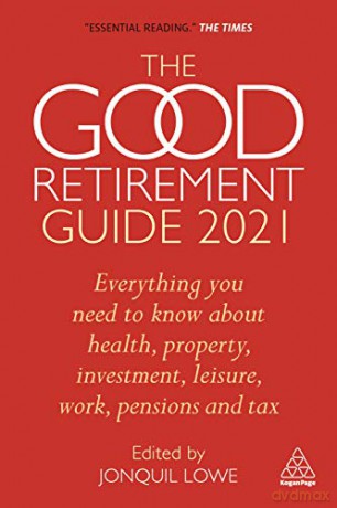 The Good Retirement Guide 2021: Everything You Need to Know About Health, Property, Investment, Leisure, Work, Pensions and Tax - Jonquil Lowe [KSIĄŻKA]