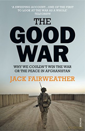 The Good War: Why We Couldn't Win the War or the Peace in Afghanistan - Jack Fairweather [KSIĄŻKA]