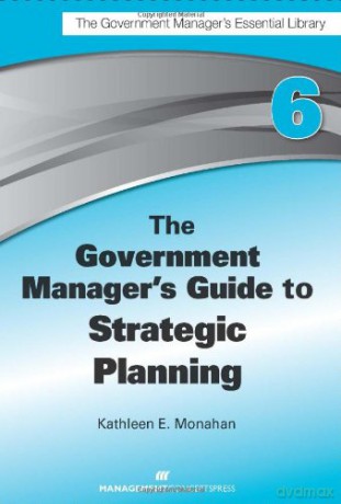 The Government Manager's Guide To Strategic Planning Government Manager's Essential Library - Kathleen E. Monahan [KSIĄŻKA]