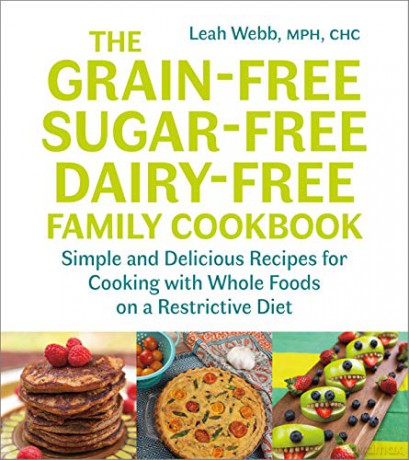 The Grain-Free, Sugar-Free, Dairy-Free Family Cookbook: Simple and Delicious Recipes for Cooking with Whole Foods on a Restrictive Diet - Leah Webb [KSIĄŻKA]