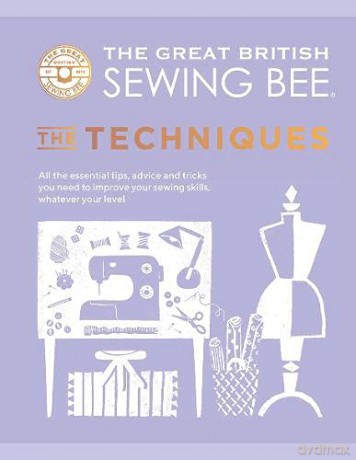 The Great British Sewing Bee: The Techniques: All the Essential Tips, Advice and Tricks You Need to Improve Your Sewing Skills, Whatever Your Level - The Great British Sewing Bee [KSIĄŻKA]