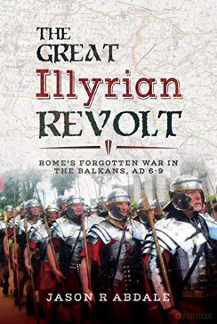 The Great Illyrian Revolt: Rome's Forgotten War in the Balkans, AD 6 -9 - Jason R. Abdale [KSIĄŻKA]