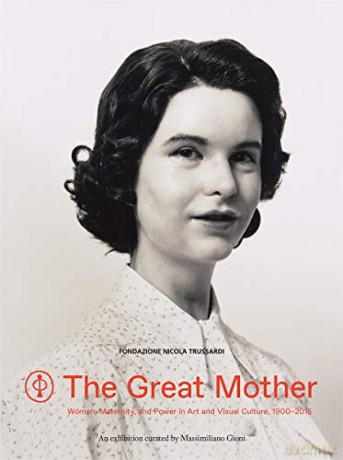 The Great Mother: Women, Maternity, and Power in Art and Visual Culture, 1900 - 2015 - Giuliano Pisapia [KSIĄŻKA]