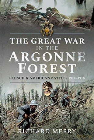 The Great War in the Argonne Forest: French and American Battles, 1914-1918 - Richard Merry [KSIĄŻKA]