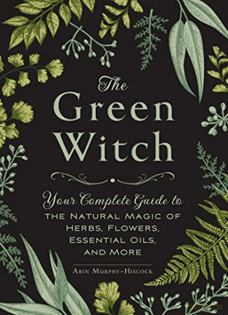 The Green Witch: Your Complete Guide to the Natural Magic of Herbs, Flowers, Essential Oils, and More - Arin Murphy-Hiscock [KSIĄŻKA]