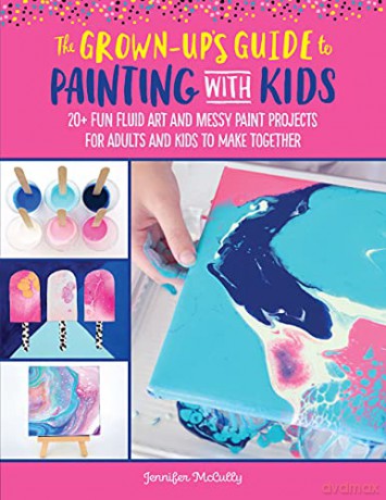 The Grown-Up's Guide to Painting with Kids: 20+ fun fluid art and messy paint projects for adults and kids to make together 2 - Jennifer McCully [KSIĄŻKA]