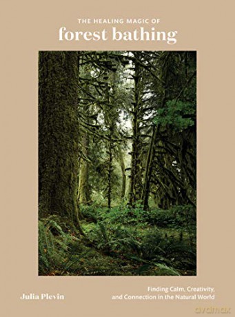 The Healing Magic of Forest Bathing: Finding Calm, Creativity, and Connection in the Natural World - Julia Plevin [KSIĄŻKA]