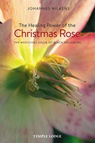 The Healing Power of the Christmas Rose: The Medicinal Value of Black Hellebore - Johannes Wilkens [KSIĄŻKA]