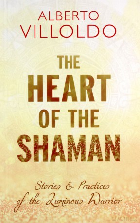 The Heart of the Shaman: Stories and Practices of the Luminous Warrior - Villoldo [KSIĄŻKA]