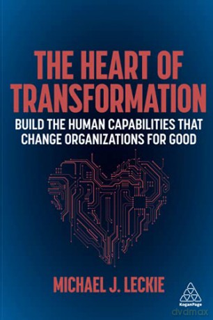 The Heart of Transformation: Build the Human Capabilities that Change Organizations for Good - Michael J. Leckie [KSIĄŻKA]