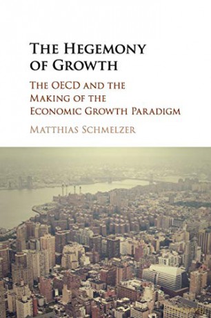 The Hegemony of Growth: The OECD and the Making of the Economic Growth Paradigm - Matthias Schmelzer [KSIĄŻKA]